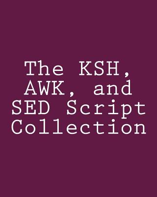 The KSH, AWK, and SED Script Collection: Mastering Unix Programming Through Practical Examples - Myers, Steve