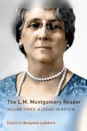 The L.M. Montogery Reader, Volume 3: A Legacy in Review