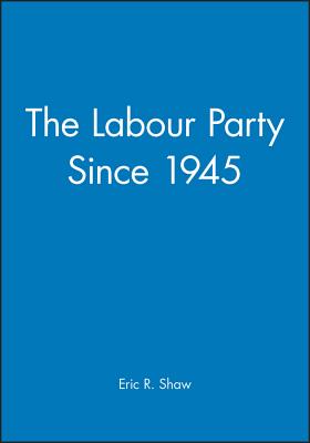 The Labour Party Since 1945 - Shaw, Eric R