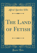 The Land of Fetish (Classic Reprint)
