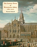 The Lantern Tower of Westminster Abbey 1060-2010: Reconstructing Its History and Architecture