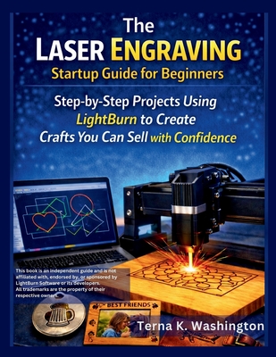 The Laser Engraving Startup Guide for Beginners: Step-by-Step Projects Using LightBurn to Create Crafts You Can Sell with Confidence - K Washington, Terna