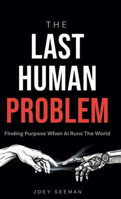 The Last Human Problem: Finding Purpose When AI Runs The World - Seeman, Joey