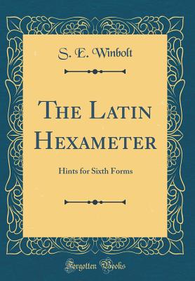 The Latin Hexameter: Hints for Sixth Forms (Classic Reprint) - Winbolt, S E