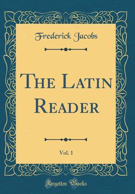 The Latin Reader, Vol. 1 (Classic Reprint) - Jacobs, Frederick