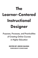 The Learner-Centered Instructional Designer: Purposes, Processes, and Practicalities of Creating Online Courses in Higher Education