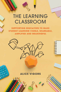 The Learning Classroom: Supporting educators to make student learning visible, shareable, amplified and meaningful