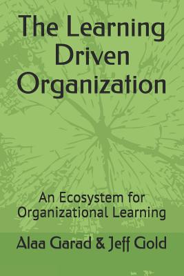 The Learning Driven Organization: An Ecosystem for Organizational Learning - Gold, Jeff, and Garad, Alaa
