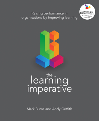The Learning Imperative: Raising performance in organisations by improving learning - Burns, Mark, and Griffith, Andy