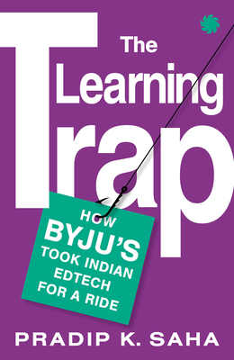 The Learning Trap: How Byju's Took Indian Edtech for a Ride - Saha, Pradip K