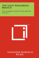 The Least Dangerous Branch: The Supreme Court at the Bar of Politics