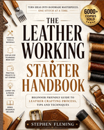 The Leatherworking Starter Handbook: Beginner Friendly Guide to Leather Crafting Process, Tips and Techniques