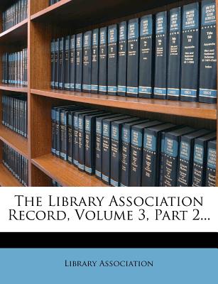 The Library Association Record, Volume 3, Part 2... - Association, Library