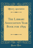 The Library Association Year Book for 1899 (Classic Reprint)