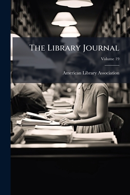 The Library Journal; Volume 19 - American Library Association (Creator)