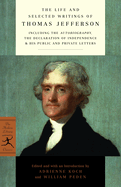 The Life and Selected Writings of Thomas Jefferson: Including the Autobiography, the Declaration of Independence & His Public and Private Letters