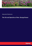 The Life and Speeches of Hon. George Brown