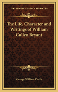 The Life, Character and Writings of William Cullen Bryant