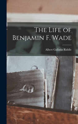 The Life of Benjamin F. Wade - Riddle, Albert Gallatin