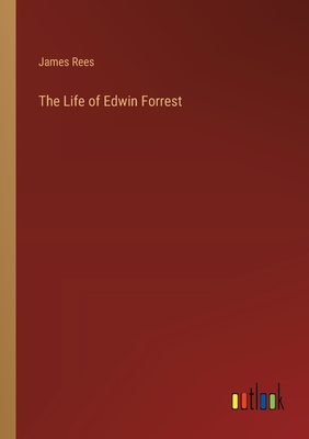 The Life of Edwin Forrest - Rees, James
