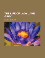 The Life of Lady Jane Grey