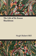 The Life of Sir Ernest Shackleton