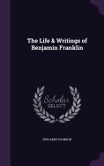 The Life & Writings of Benjamin Franklin