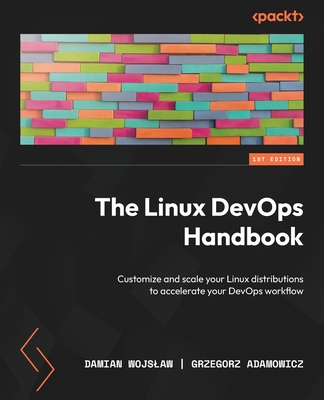 The Linux DevOps Handbook: Customize and scale your Linux distributions to accelerate your DevOps workflow - Wojslaw, Damian, and Adamowicz, Grzegorz
