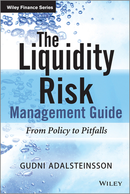 The Liquidity Risk Management Guide: From Policy to Pitfalls - Adalsteinsson, Gudni