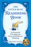 The Little Blue Reasoning Book: 50 Powerful Principles for Clear and Effective Thinking