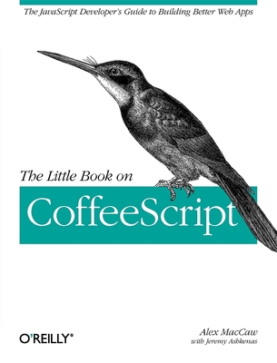 The Little Book on Coffeescript: The JavaScript Developer's Guide to Building Better Web Apps - Maccaw, Alex