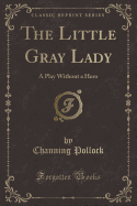 The Little Gray Lady: A Play Without a Hero (Classic Reprint)