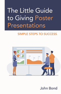 The Little Guide to Giving Poster Presentations: Simple Steps to Success