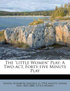 The Little Women Play; A Two-Act, Forty-Five Minute Play