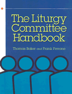 The Liturgy Committee Handbook - Baker, Thomas, and Ferrrone, Frank, and Ferrone, Frank