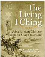 The Living I Ching: Using Ancient Chinese Wisdom to Shape Your Life