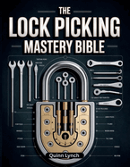 The Lock PIcking Mastery Bible: Step-by-Step Guide to Decoding Mechanisms, Crafting Custom Tools, and Mastering Ethical Bypasses for Everyday Preparedness and Self-Sufficiency.