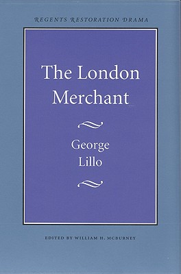 The London Merchant - Lillo, George, and McBurney, William H (Editor)