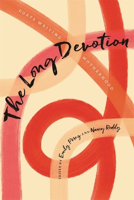 The Long Devotion: Poets Writing Motherhood - P�rez, Emily (Editor), and Reddy, Nancy (Editor), and Dungy, Camille T (Foreword by)