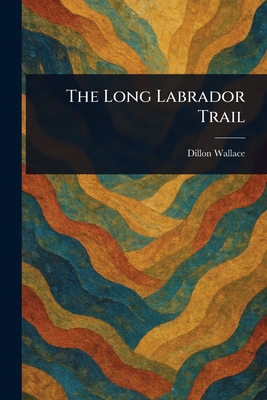 The Long Labrador Trail - Wallace, Dillon