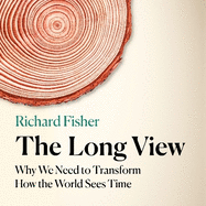The Long View: Why We Need to Transform How the World Sees Time