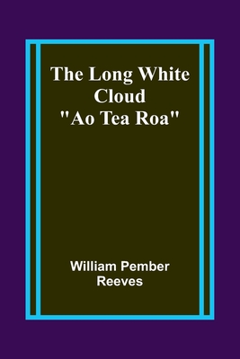 The Long White Cloud: "Ao Tea Roa" - Reeves, William Pember