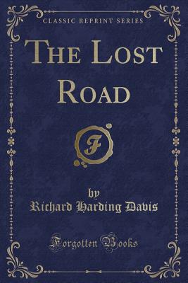 The Lost Road (Classic Reprint) - Davis, Richard Harding