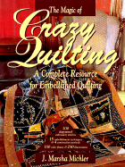 The Magic of Crazy Quilting: A Complete Resource for Embellished Quilting