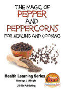 The Magic of Pepper and Peppercorns For Healing and Cooking