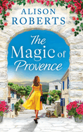 The Magic of Provence: A dazzling escapist romance from Alison Roberts