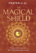 The Magical Shield: Protection Magic to Ward Off Negative Forces