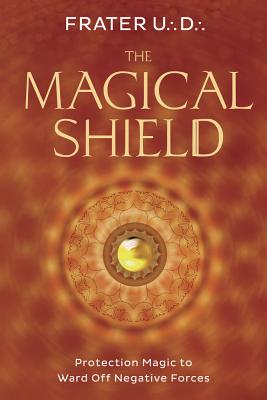 The Magical Shield: Protection Magic to Ward Off Negative Forces - U D, Frater