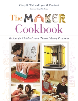 The Maker Cookbook: Recipes for Children's and 'Tween Library Programs - Wall, Cindy, and Pawloski, Lynn