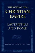 The Making of a Christian Empire: Lactantius and Rome